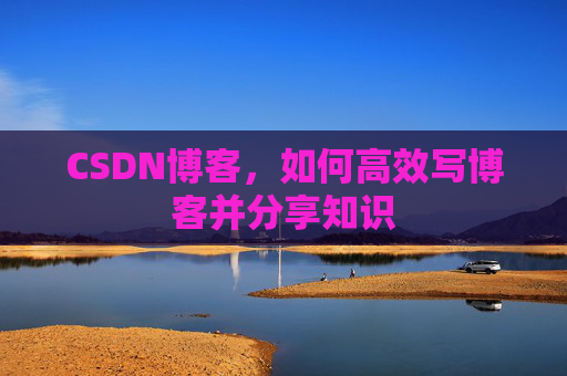 CSDN博客，如何高效写博客并分享知识