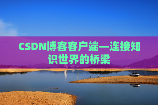 CSDN博客客户端—连接知识世界的桥梁